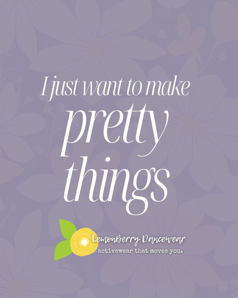 What I do, I would consider art. I just want to make pretty things.